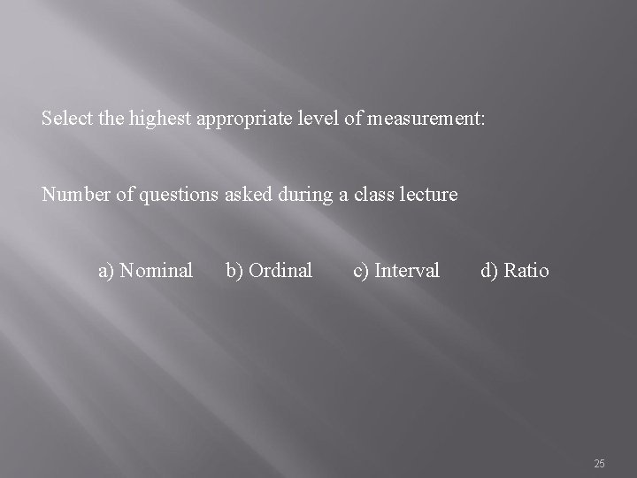 Select the highest appropriate level of measurement: Number of questions asked during a class