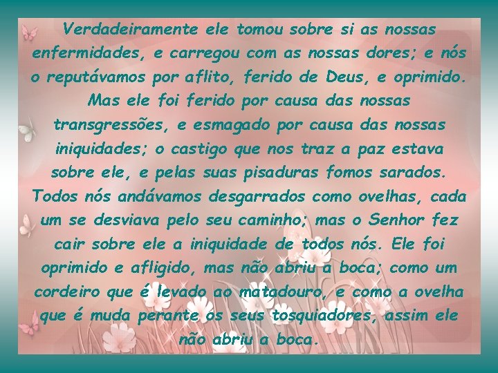 Verdadeiramente ele tomou sobre si as nossas enfermidades, e carregou com as nossas dores;