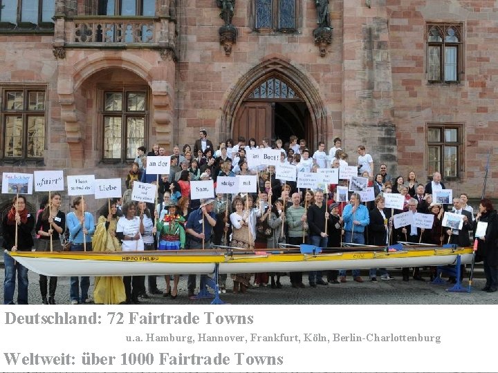 Deutschland: 72 Fairtrade Towns u. a. Hamburg, Hannover, Frankfurt, Köln, Berlin-Charlottenburg Weltweit: über 1000