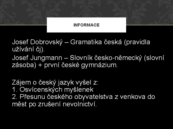 INFORMACE Josef Dobrovský – Gramatika česká (pravidla užívání čj). Josef Jungmann – Slovník česko-německý