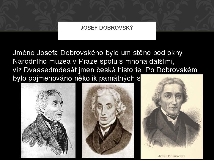 JOSEF DOBROVSKÝ Jméno Josefa Dobrovského bylo umístěno pod okny Národního muzea v Praze spolu