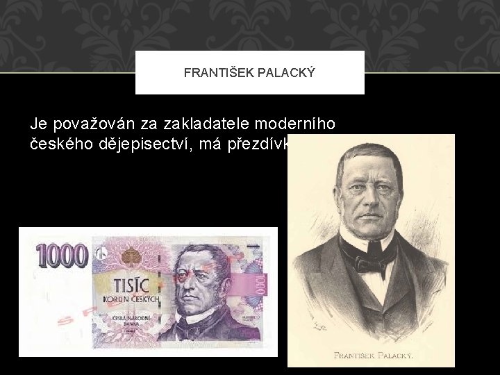 FRANTIŠEK PALACKÝ Je považován za zakladatele moderního českého dějepisectví, má přezdívku Otec národa. 