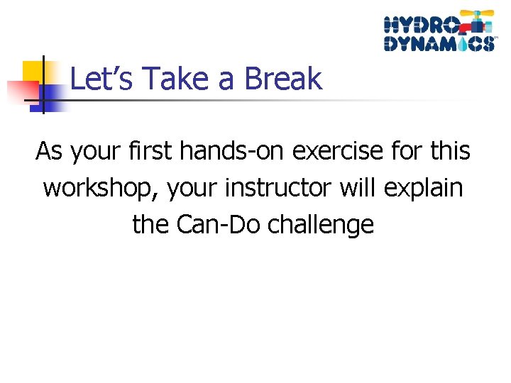 Let’s Take a Break As your first hands-on exercise for this workshop, your instructor
