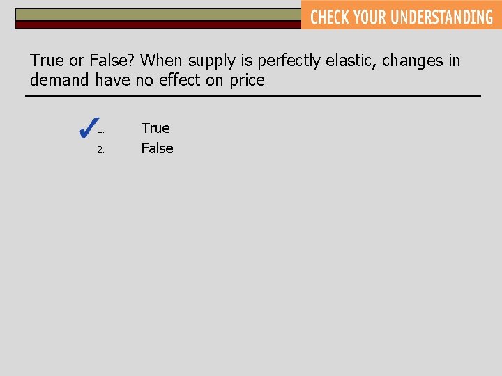 True or False? When supply is perfectly elastic, changes in demand have no effect