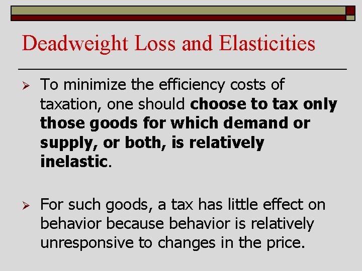 Deadweight Loss and Elasticities Ø To minimize the efficiency costs of taxation, one should