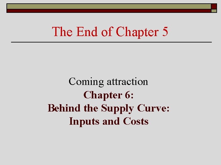 The End of Chapter 5 Coming attraction Chapter 6: Behind the Supply Curve: Inputs