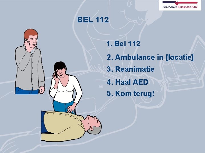 BEL 112 1. Bel 112 2. Ambulance in [locatie] 3. Reanimatie 4. Haal AED