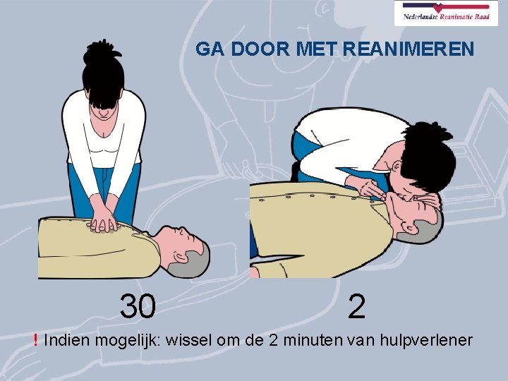 GA DOOR MET REANIMEREN 30 2 ! Indien mogelijk: wissel om de 2 minuten