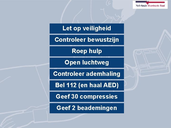 Let op veiligheid Controleer bewustzijn Roep hulp Open luchtweg Controleer ademhaling Bel 112 (en