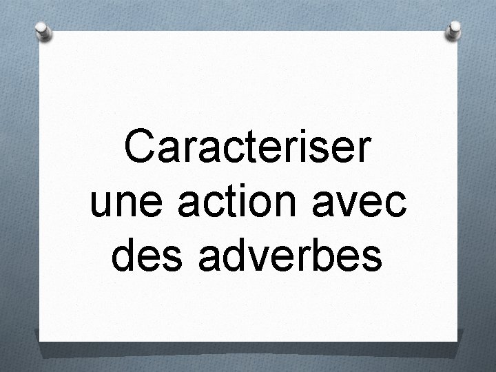 Caracteriser une action avec des adverbes 