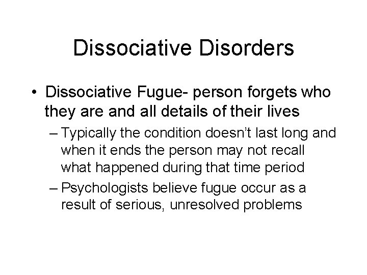 Dissociative Disorders • Dissociative Fugue- person forgets who they are and all details of
