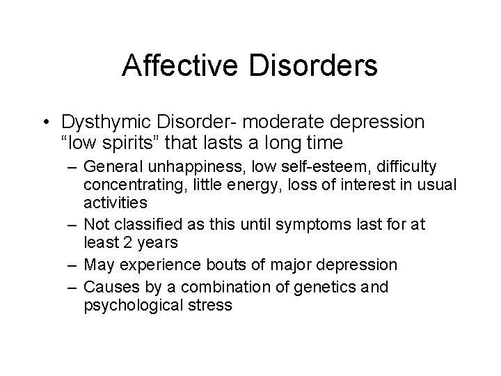 Affective Disorders • Dysthymic Disorder- moderate depression “low spirits” that lasts a long time