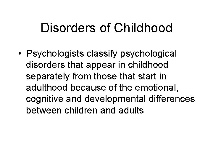 Disorders of Childhood • Psychologists classify psychological disorders that appear in childhood separately from