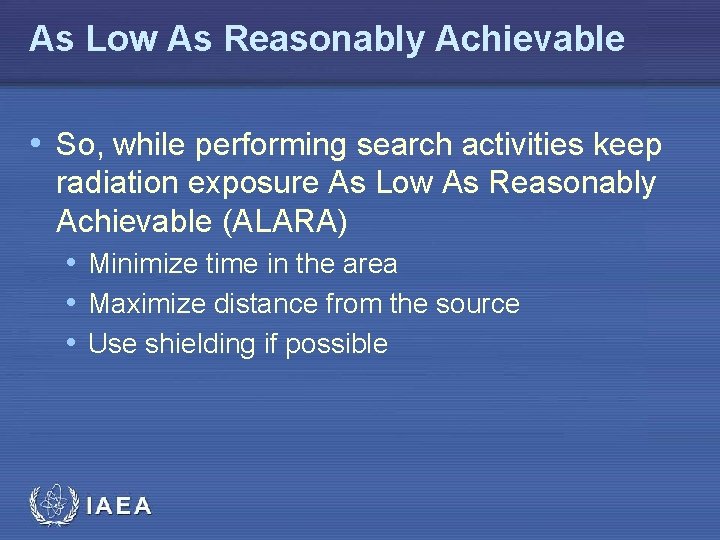 As Low As Reasonably Achievable • So, while performing search activities keep radiation exposure