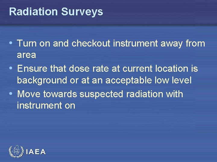 Radiation Surveys • Turn on and checkout instrument away from area • Ensure that