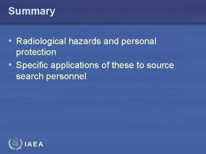 Summary • Radiological hazards and personal protection • Specific applications of these to source