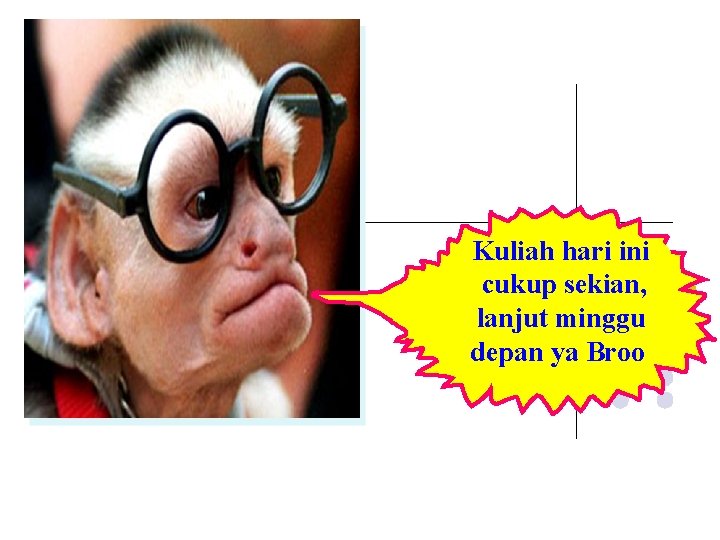 Kuliah hari ini cukup sekian, lanjut minggu depan ya Broo 