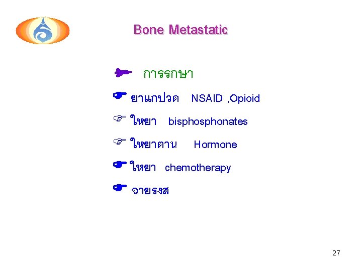 Bone Metastatic การรกษา ยาแกปวด NSAID , Opioid F ใหยา bisphonates F ใหยาตาน Hormone ใหยา