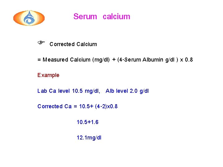 Serum calcium F Corrected Calcium = Measured Calcium (mg/dl) + (4 -Serum Albumin g/dl