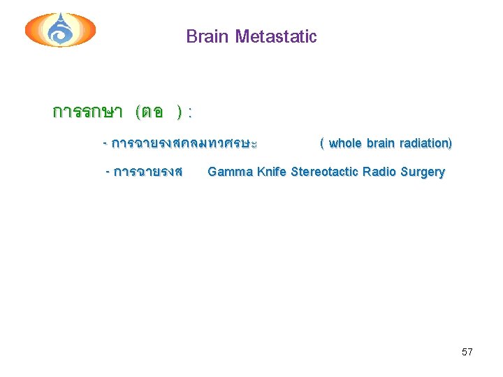 Brain Metastatic การรกษา (ตอ ) : - การฉายรงสคลมทวศรษะ ( whole brain radiation) - การฉายรงส