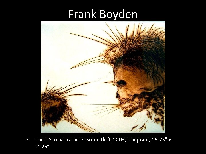 Frank Boyden • Uncle Skully examines some fluff, 2003, Dry point, 16. 75” x