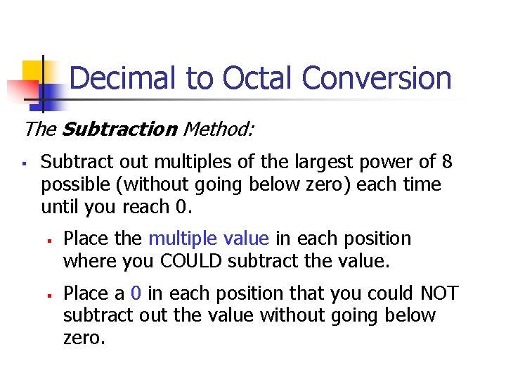 Decimal to Octal Conversion The Subtraction Method: § Subtract out multiples of the largest