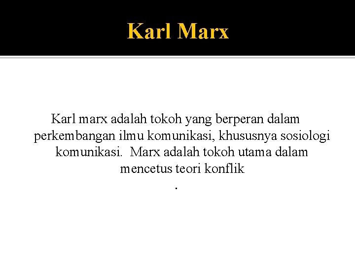 Karl Marx Karl marx adalah tokoh yang berperan dalam perkembangan ilmu komunikasi, khususnya sosiologi