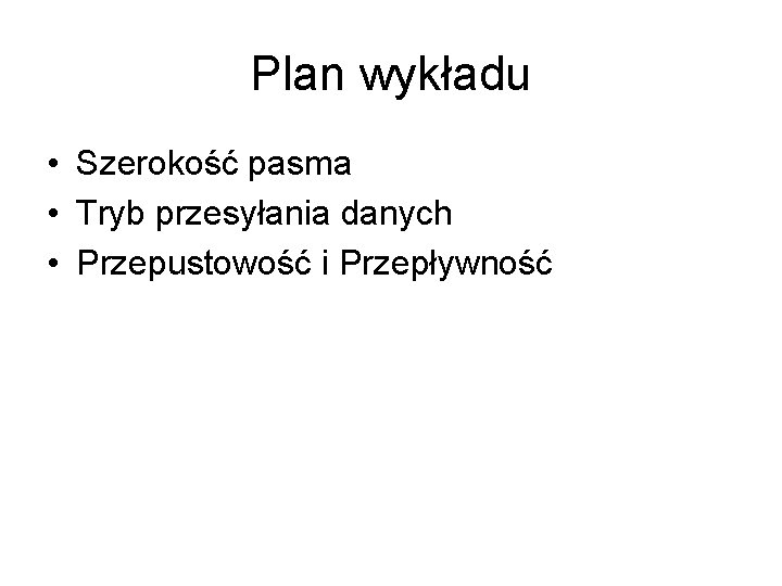 Plan wykładu • Szerokość pasma • Tryb przesyłania danych • Przepustowość i Przepływność 