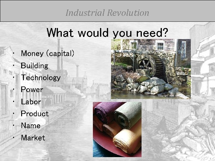 Industrial Revolution What would you need? • • Money (capital) Building Technology Power Labor