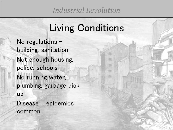 Industrial Revolution Living Conditions • No regulations – building, sanitation • Not enough housing,