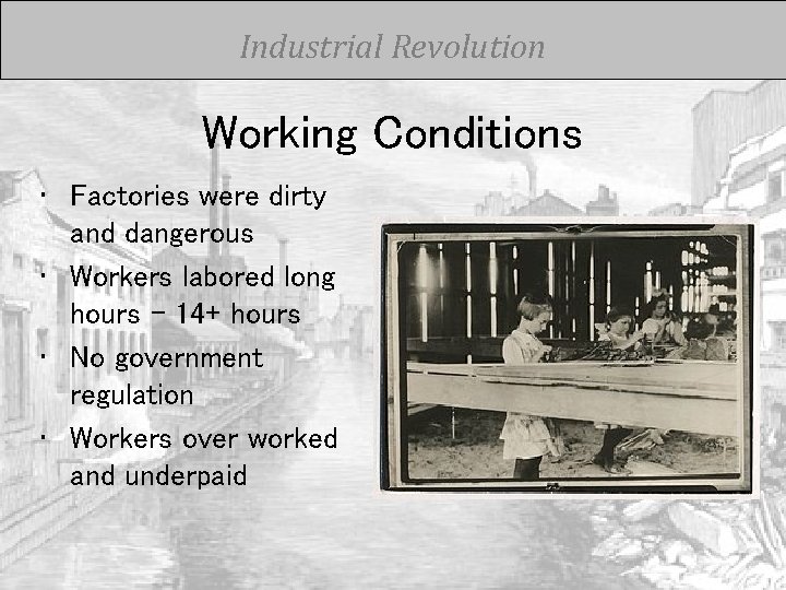 Industrial Revolution Working Conditions • Factories were dirty and dangerous • Workers labored long