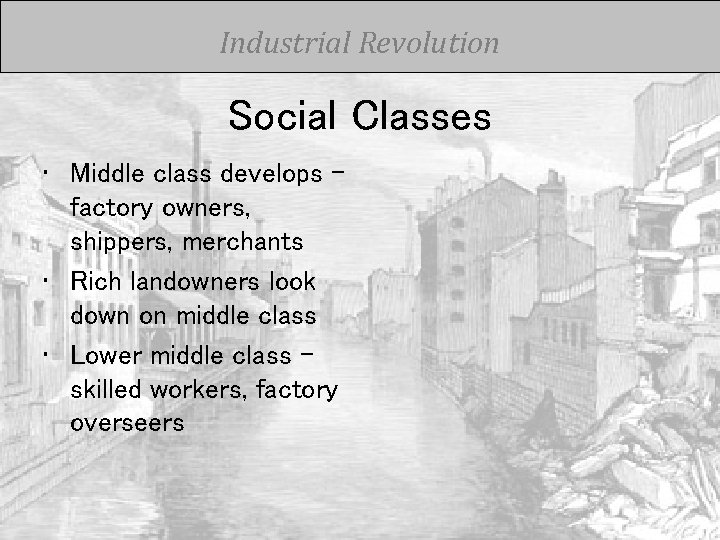 Industrial Revolution Social Classes • Middle class develops – factory owners, shippers, merchants •