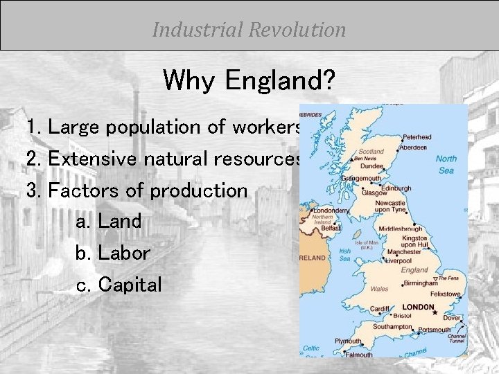 Industrial Revolution Why England? 1. Large population of workers 2. Extensive natural resources 3.