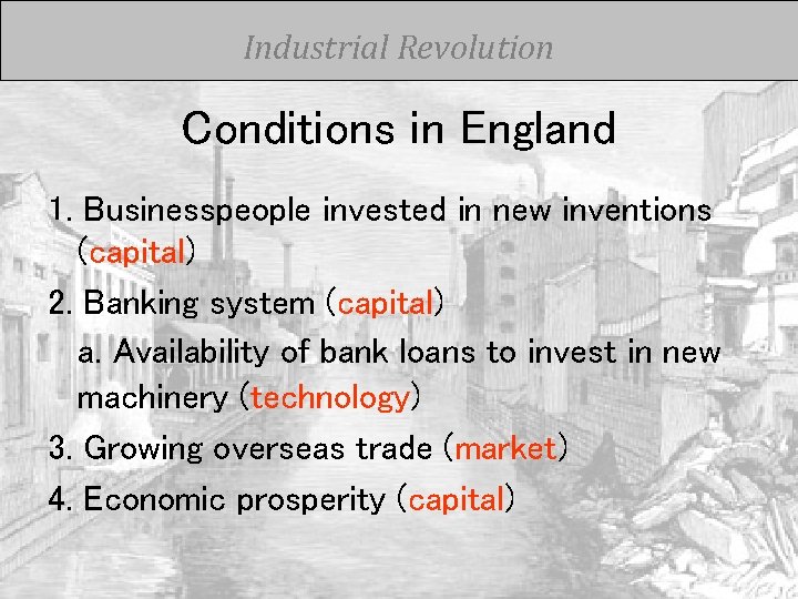 Industrial Revolution Conditions in England 1. Businesspeople invested in new inventions (capital) 2. Banking