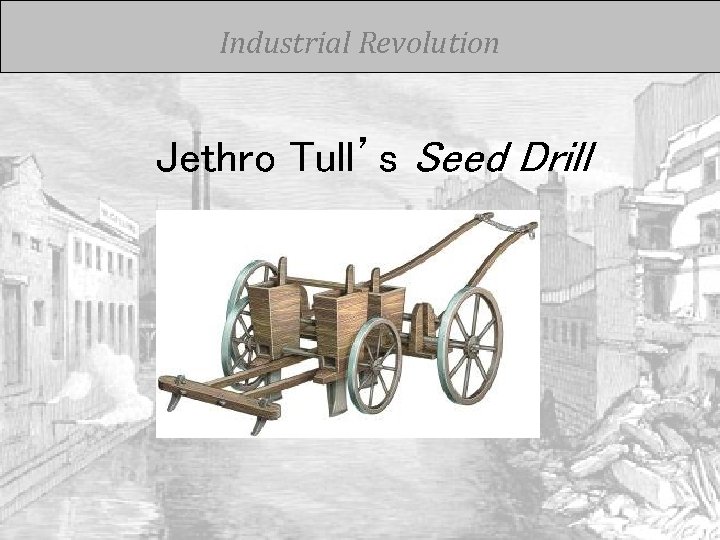 Industrial Revolution Jethro Tull’s Seed Drill 