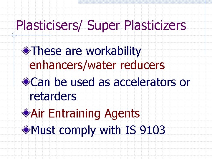 Plasticisers/ Super Plasticizers These are workability enhancers/water reducers Can be used as accelerators or
