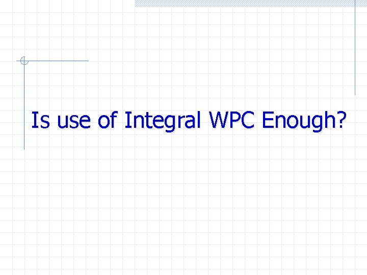 Is use of Integral WPC Enough? 
