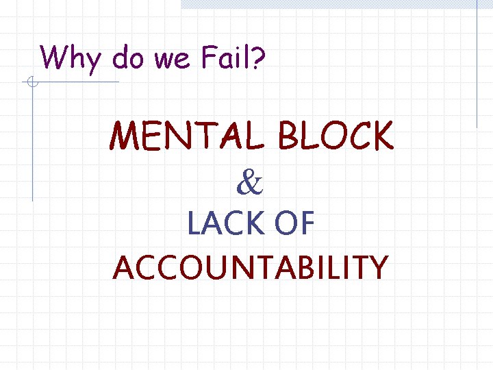 Why do we Fail? MENTAL BLOCK & LACK OF ACCOUNTABILITY 