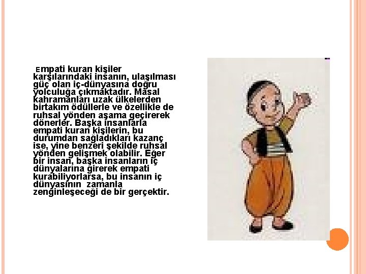 Empati kuran kişiler karşılarındaki insanın, ulaşılması güç olan iç-dünyasına doğru yolculuğa çıkmaktadır. Masal kahramanları