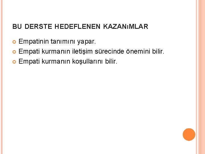 BU DERSTE HEDEFLENEN KAZANıMLAR Empatinin tanımını yapar. Empati kurmanın iletişim sürecinde önemini bilir. Empati