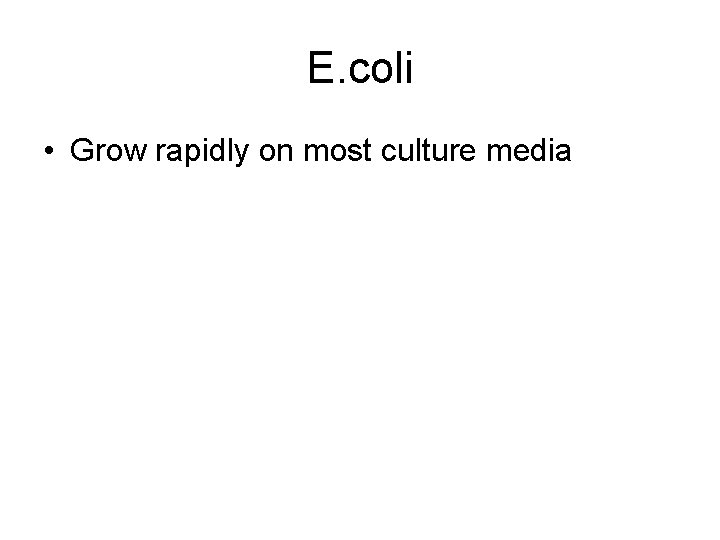 E. coli • Grow rapidly on most culture media E. coli • Grow rapidly on most culture media