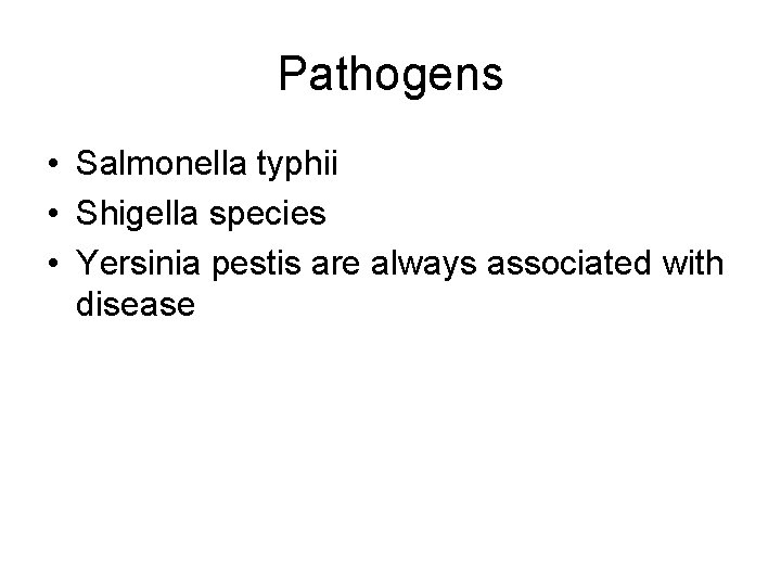Pathogens • Salmonella typhii • Shigella species • Yersinia pestis are always associated with Pathogens • Salmonella typhii • Shigella species • Yersinia pestis are always associated with