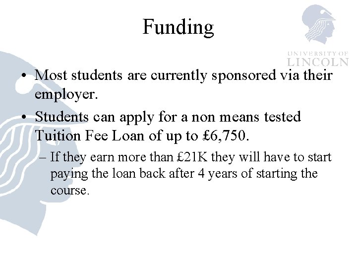 Funding • Most students are currently sponsored via their employer. • Students can apply