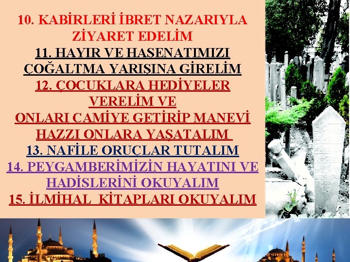 10. KABİRLERİ İBRET NAZARIYLA ZİYARET EDELİM 11. HAYIR VE HASENATIMIZI ÇOĞALTMA YARIŞINA GİRELİM 12.