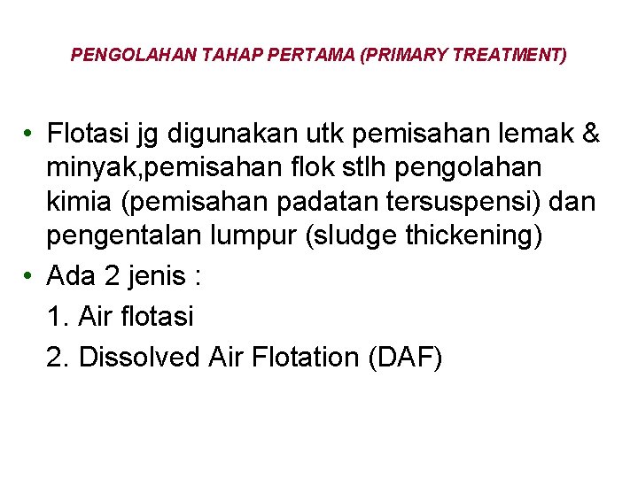 PENGOLAHAN TAHAP PERTAMA (PRIMARY TREATMENT) • Flotasi jg digunakan utk pemisahan lemak & minyak,