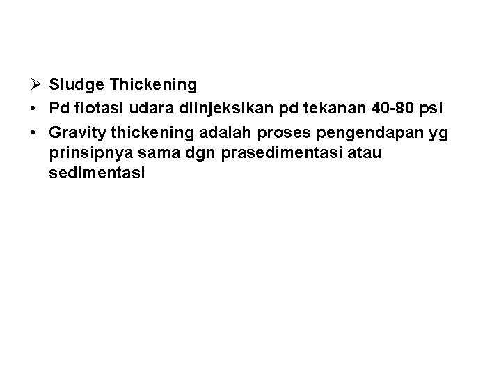 Ø Sludge Thickening • Pd flotasi udara diinjeksikan pd tekanan 40 -80 psi •