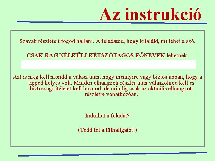 Az instrukció Szavak részleteit fogod hallani. A feladatod, hogy kitaláld, mi lehet a szó.