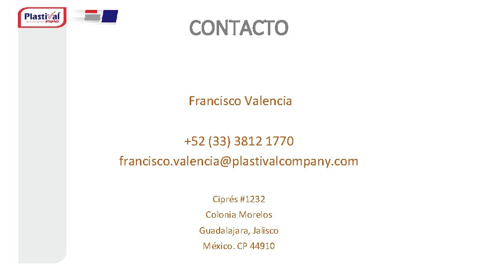 CONTACTO Francisco Valencia +52 (33) 3812 1770 francisco. valencia@plastivalcompany. com Ciprés #1232 Colonia Morelos