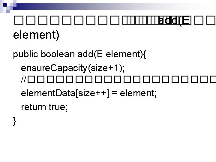 ��������� add(E element) public boolean add(E element){ ensure. Capacity(size+1); //���������� element. Data[size++] = element;