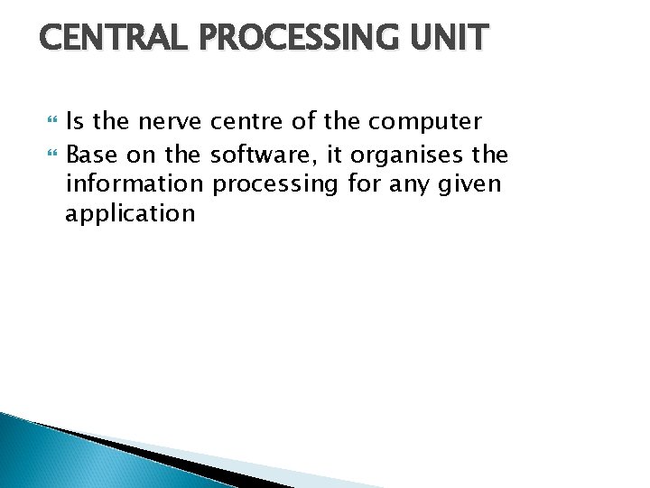 CENTRAL PROCESSING UNIT Is the nerve centre of the computer Base on the software,